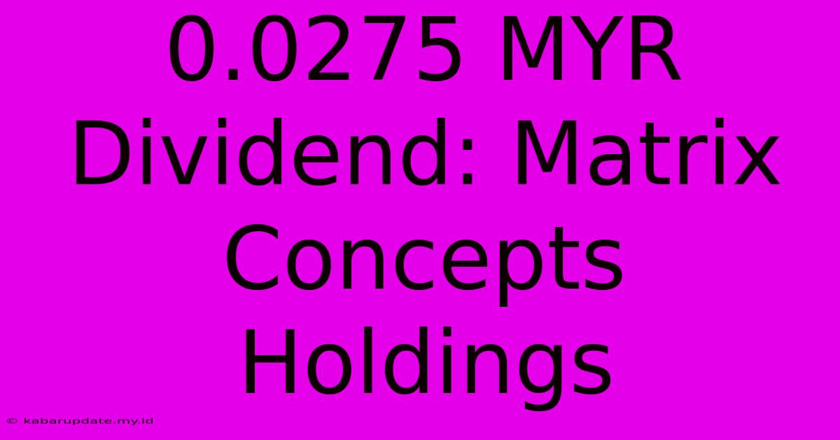 0.0275 MYR Dividend: Matrix Concepts Holdings