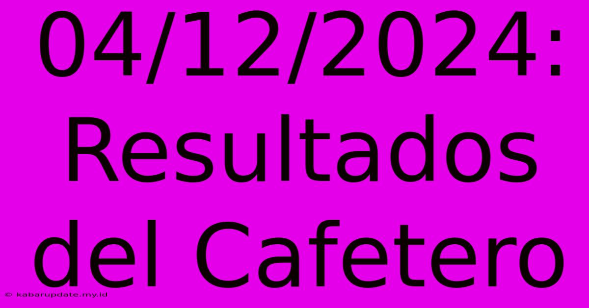 04/12/2024: Resultados Del Cafetero