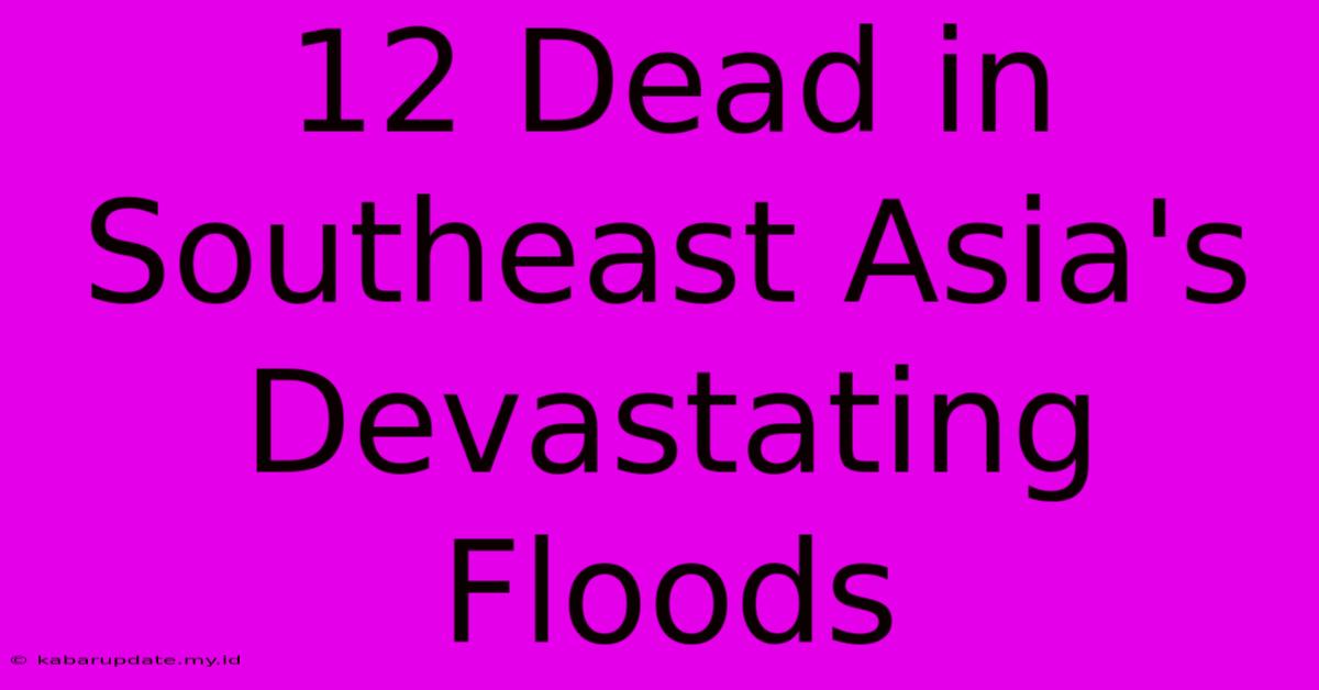 12 Dead In Southeast Asia's Devastating Floods