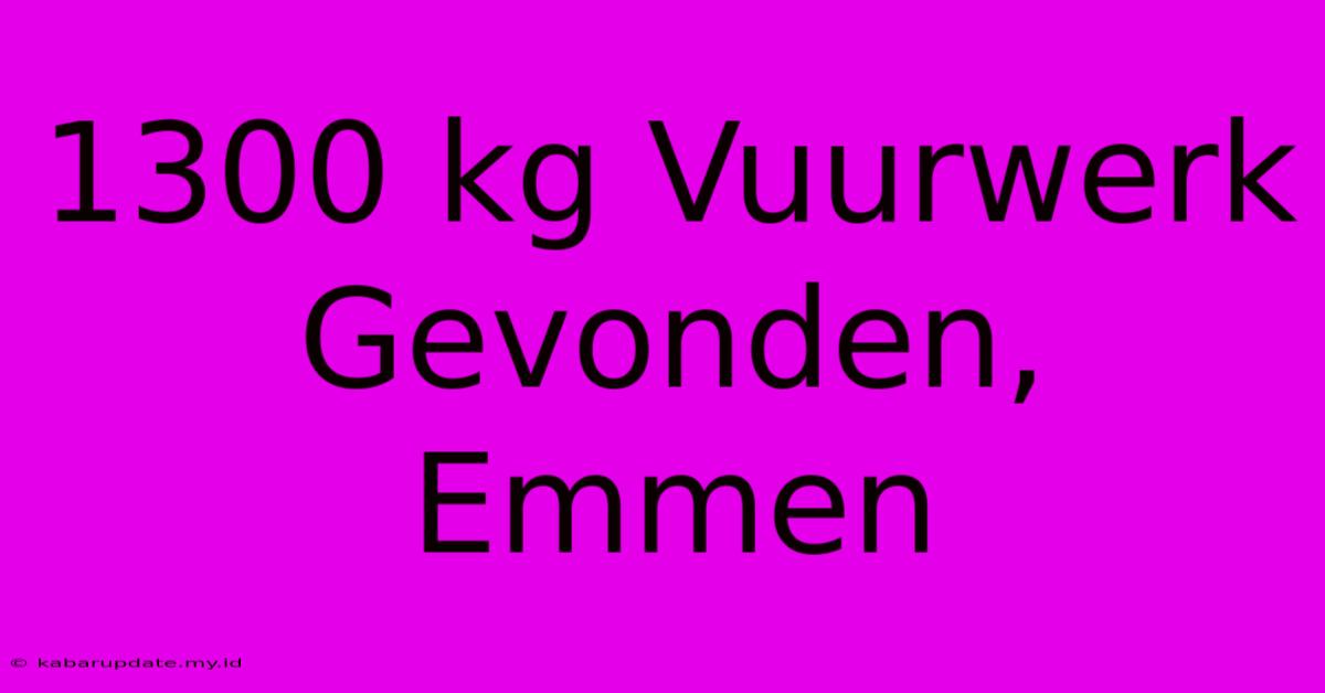 1300 Kg Vuurwerk Gevonden, Emmen