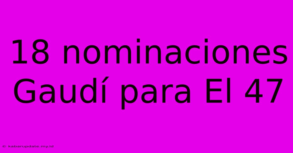 18 Nominaciones Gaudí Para El 47