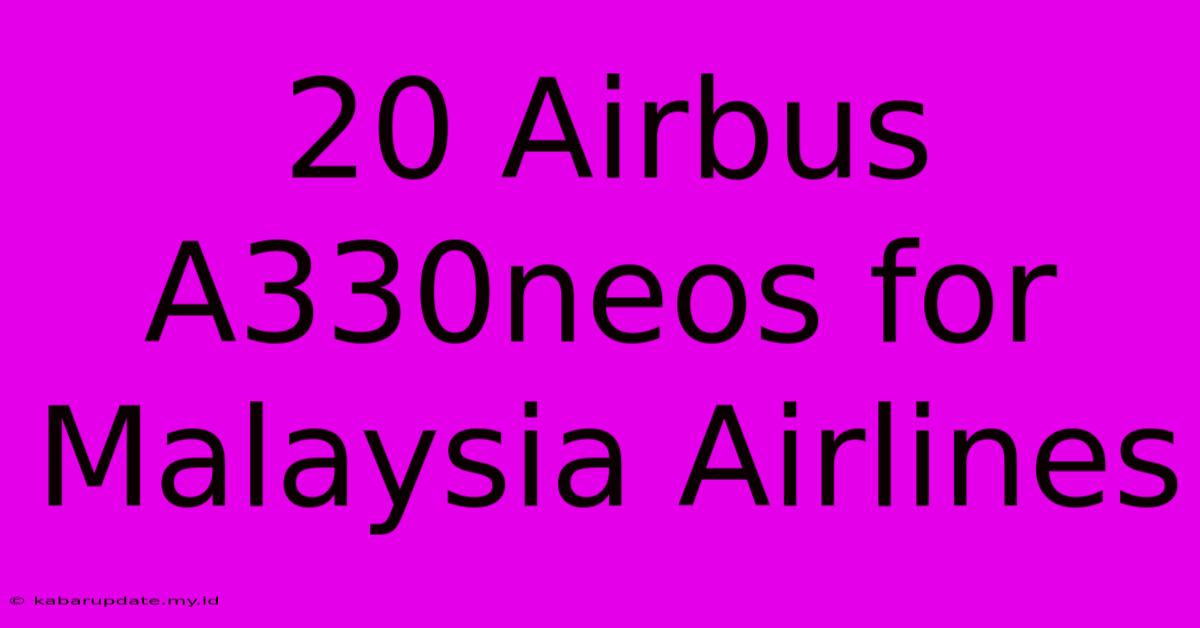 20 Airbus A330neos For Malaysia Airlines