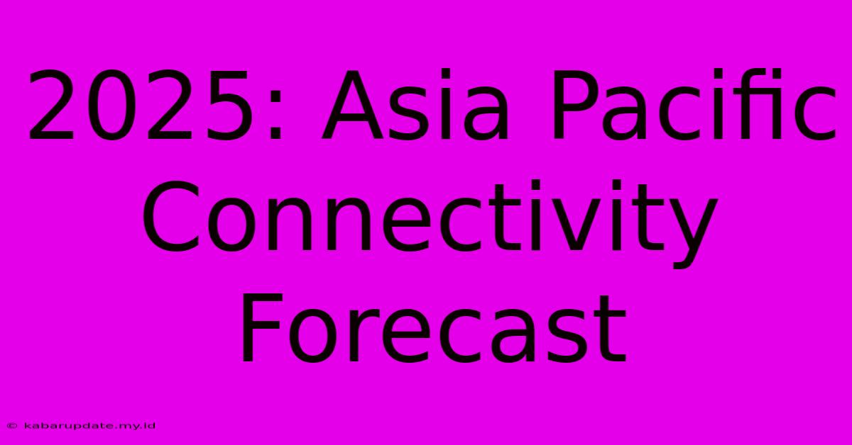 2025: Asia Pacific Connectivity Forecast