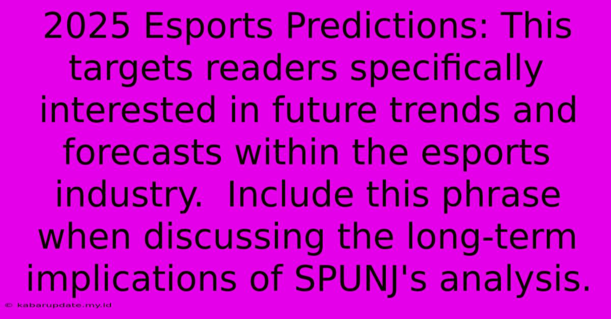 2025 Esports Predictions: This Targets Readers Specifically Interested In Future Trends And Forecasts Within The Esports Industry.  Include This Phrase When Discussing The Long-term Implications Of SPUNJ's Analysis.