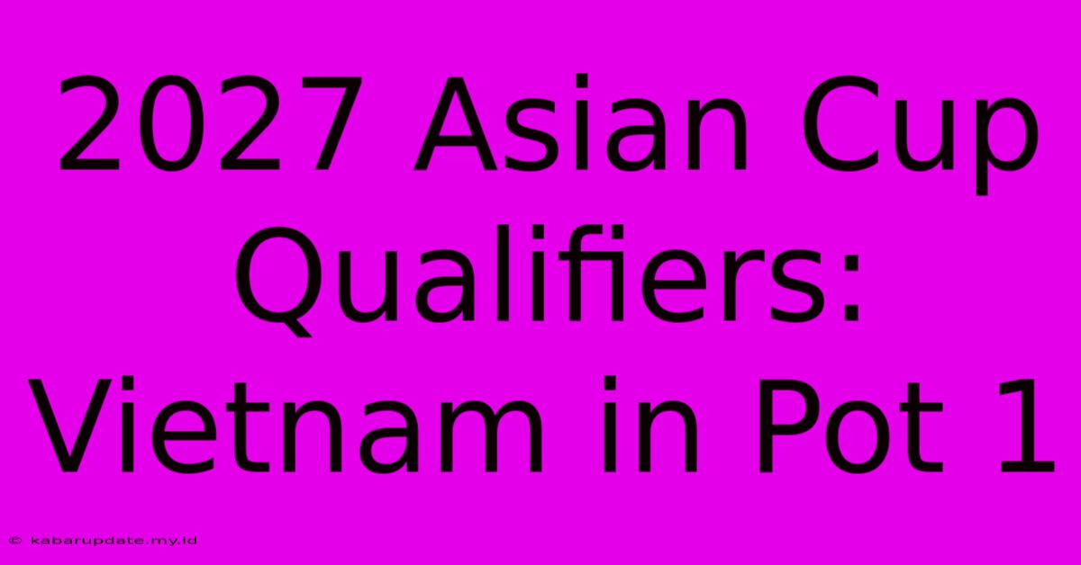 2027 Asian Cup Qualifiers: Vietnam In Pot 1