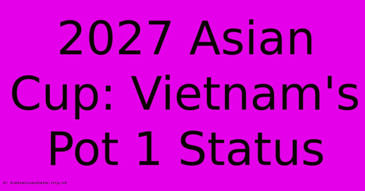 2027 Asian Cup: Vietnam's Pot 1 Status