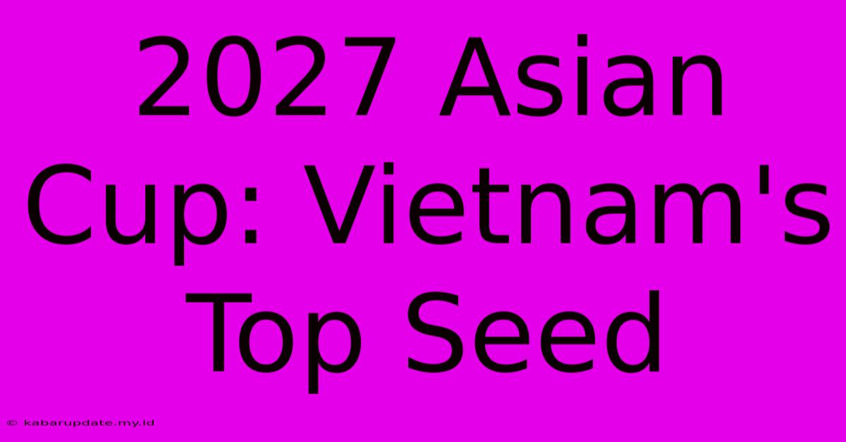 2027 Asian Cup: Vietnam's Top Seed