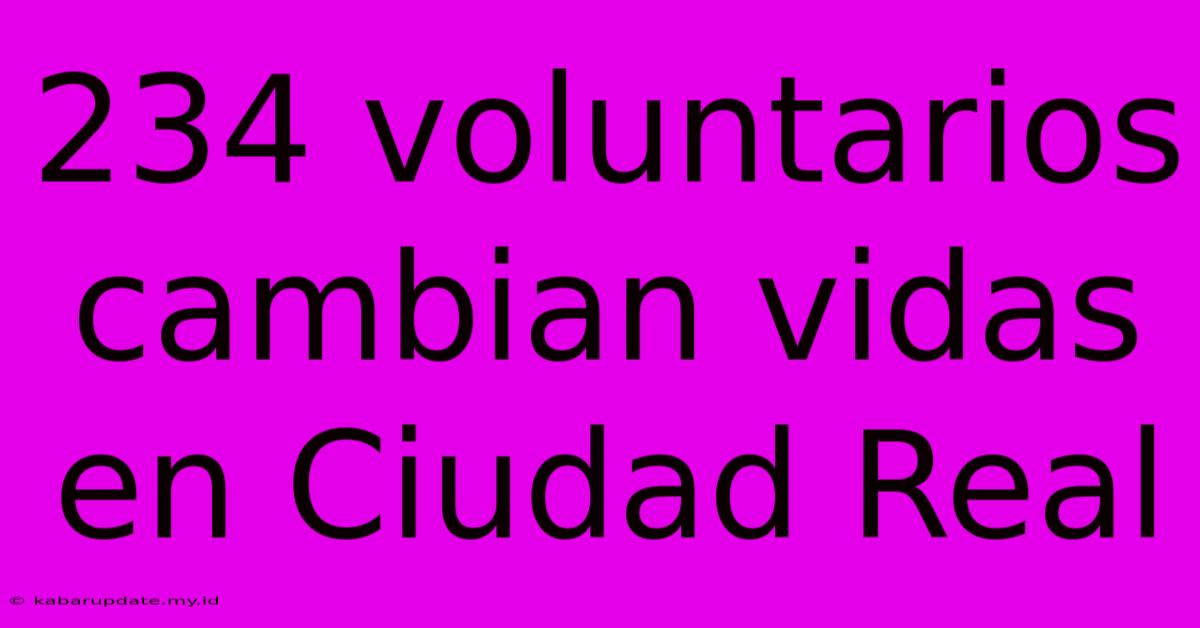 234 Voluntarios Cambian Vidas En Ciudad Real