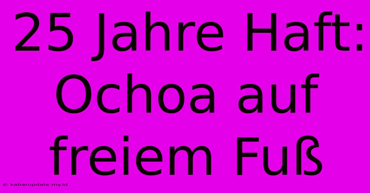 25 Jahre Haft: Ochoa Auf Freiem Fuß