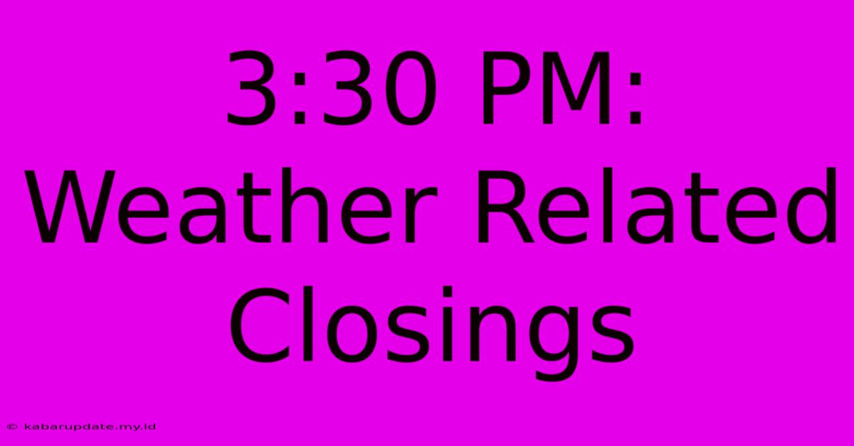 3:30 PM: Weather Related Closings