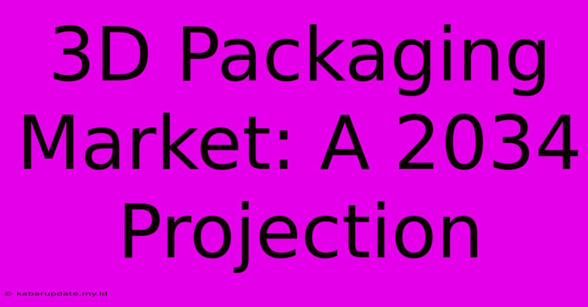 3D Packaging Market: A 2034 Projection