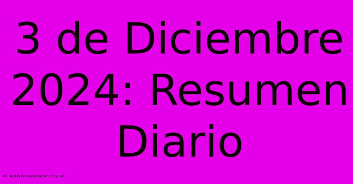 3 De Diciembre 2024: Resumen Diario