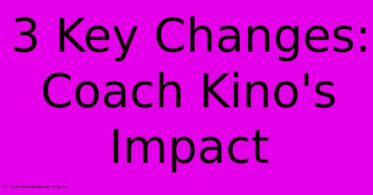 3 Key Changes: Coach Kino's Impact