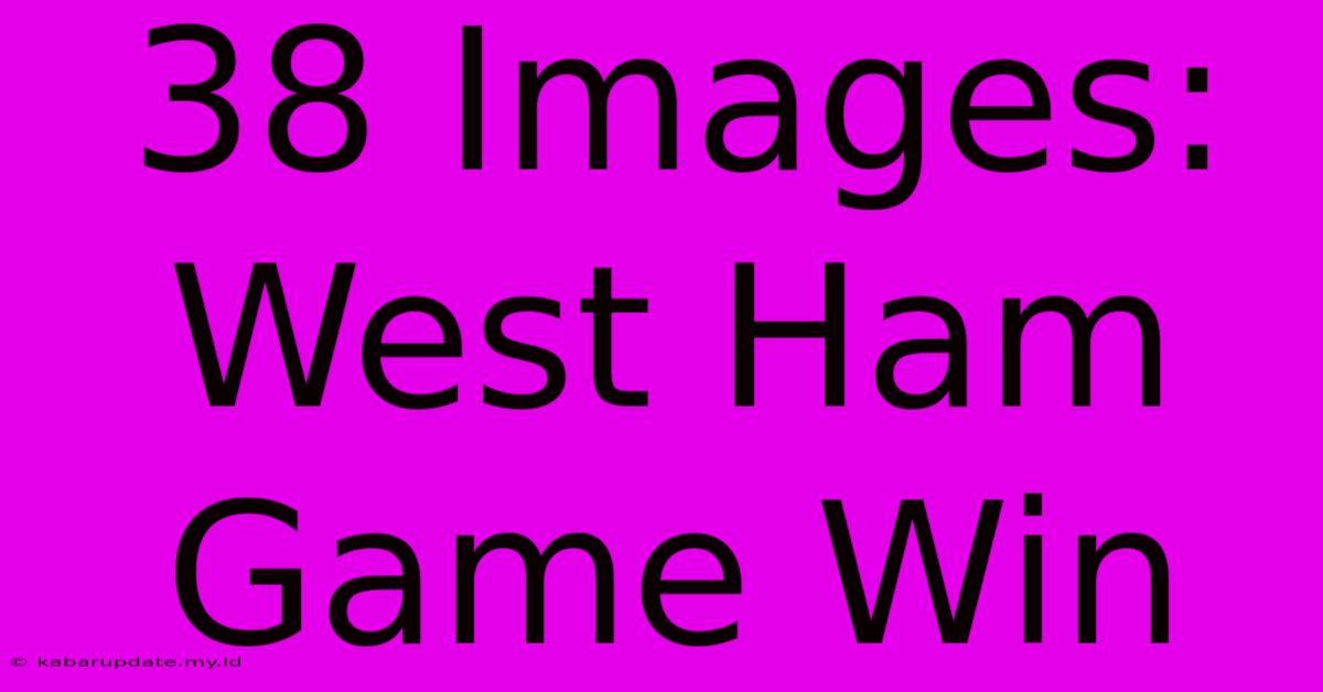 38 Images: West Ham Game Win