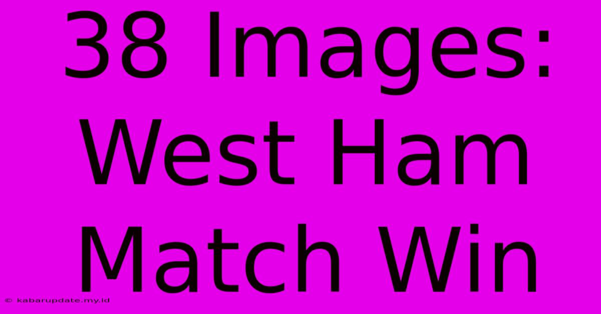 38 Images: West Ham Match Win