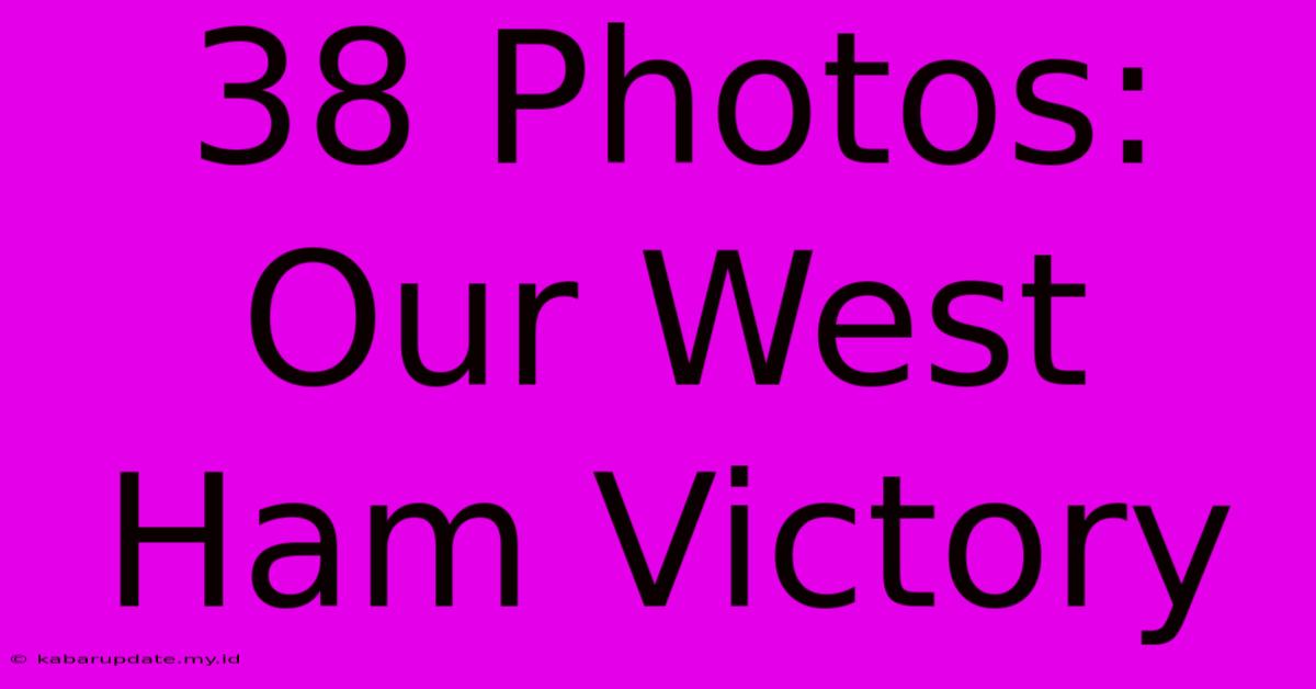 38 Photos: Our West Ham Victory