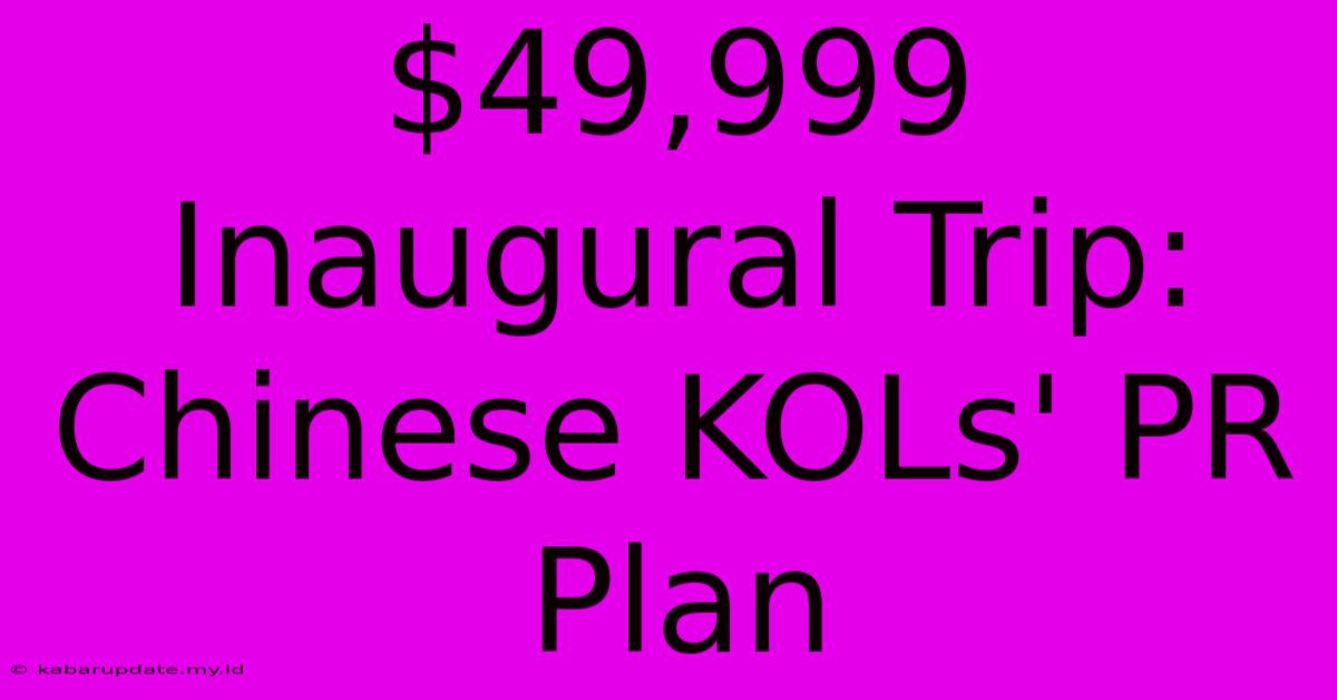 $49,999 Inaugural Trip: Chinese KOLs' PR Plan