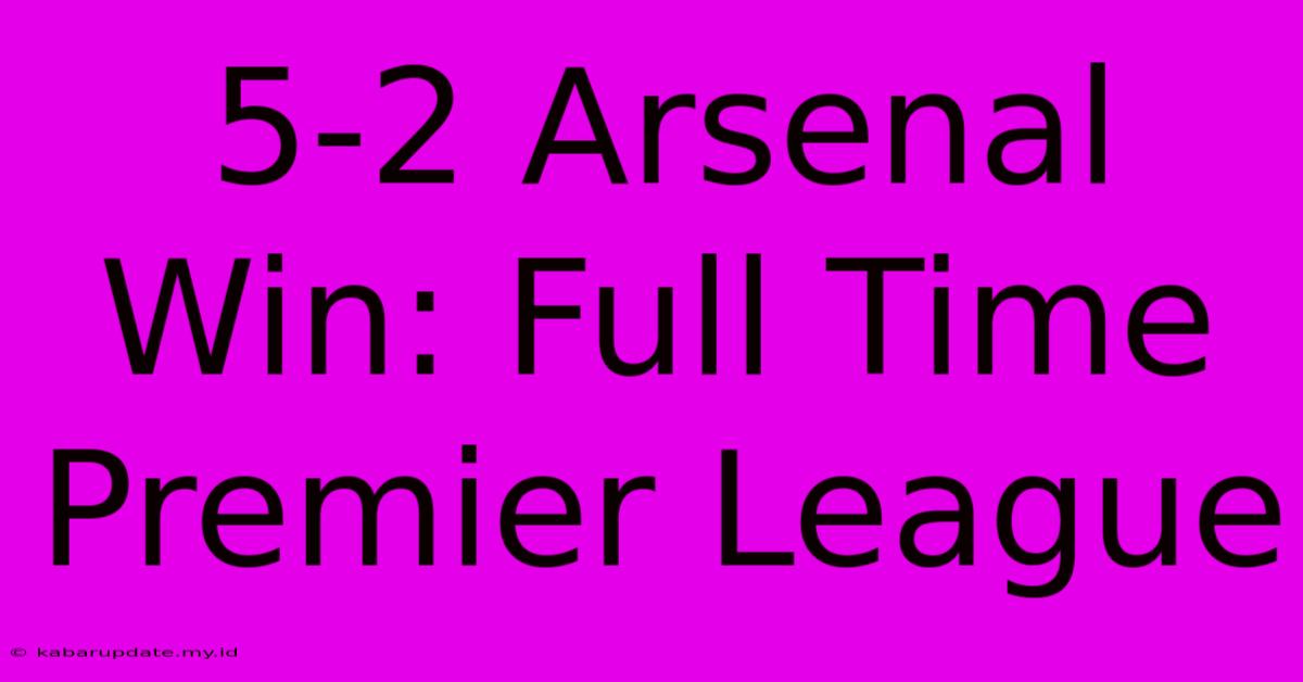 5-2 Arsenal Win: Full Time Premier League