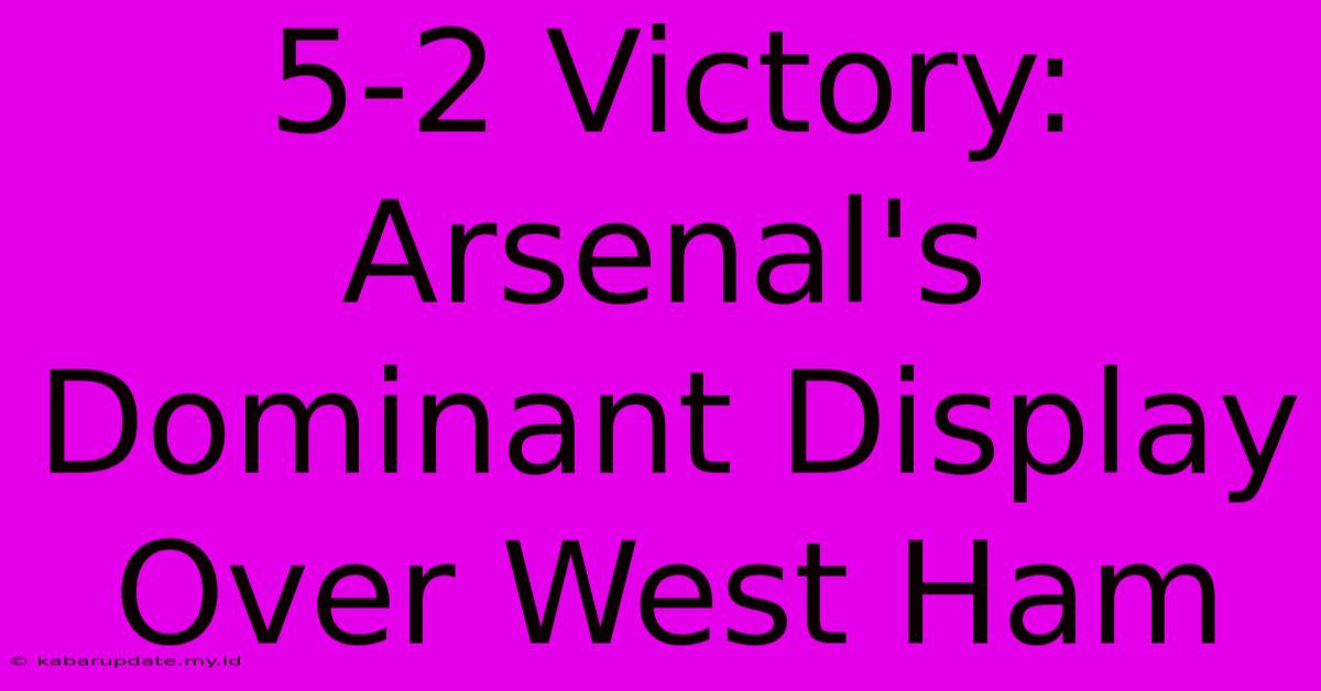 5-2 Victory: Arsenal's Dominant Display Over West Ham