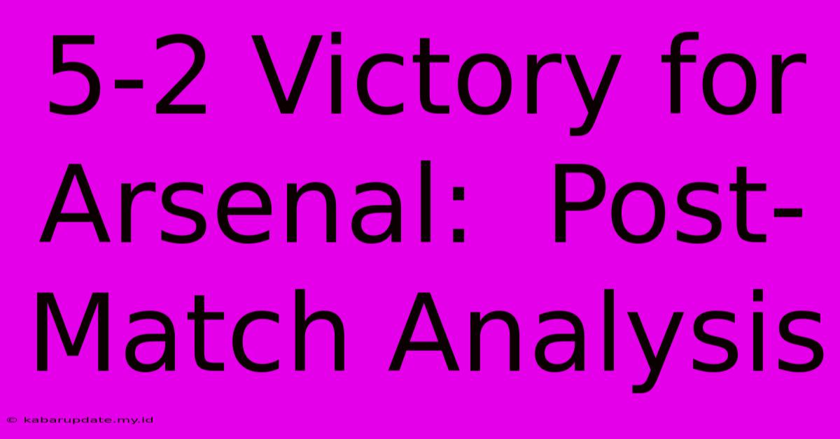 5-2 Victory For Arsenal:  Post-Match Analysis