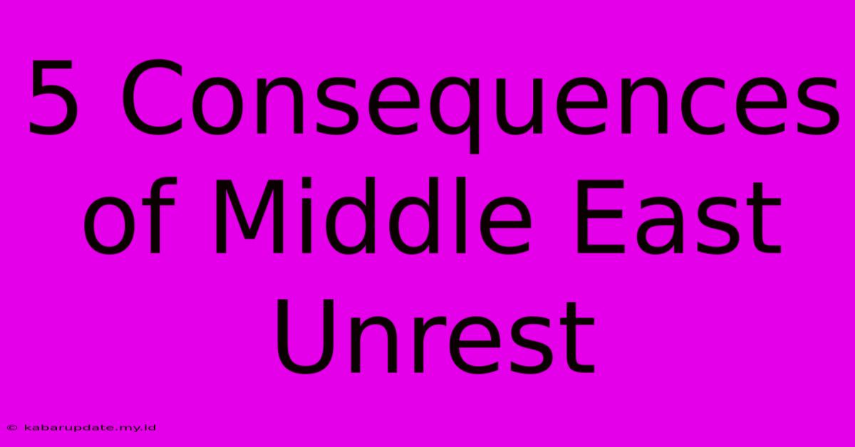 5 Consequences Of Middle East Unrest