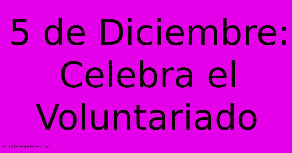 5 De Diciembre: Celebra El Voluntariado