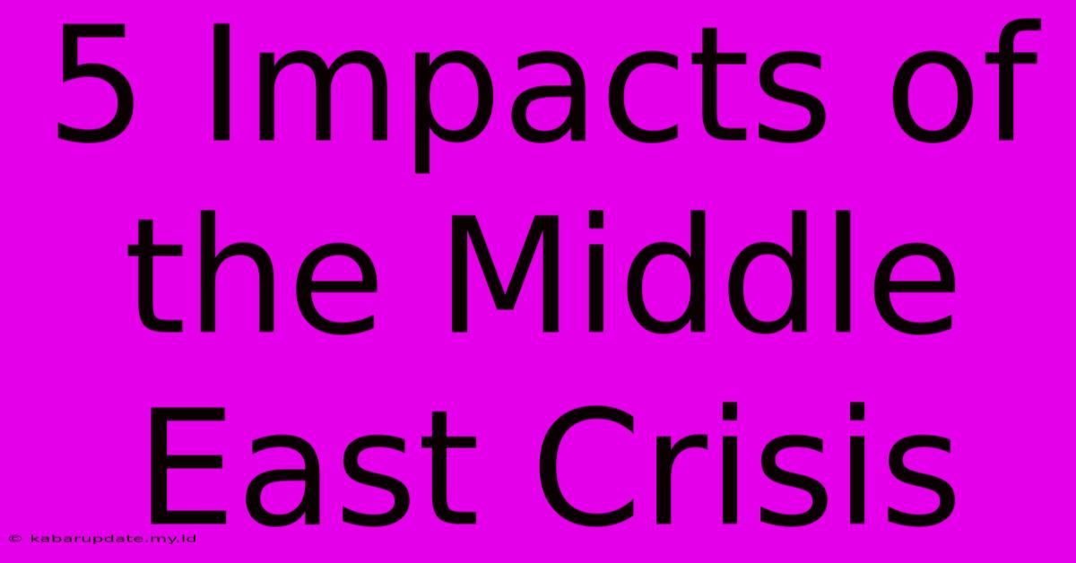 5 Impacts Of The Middle East Crisis