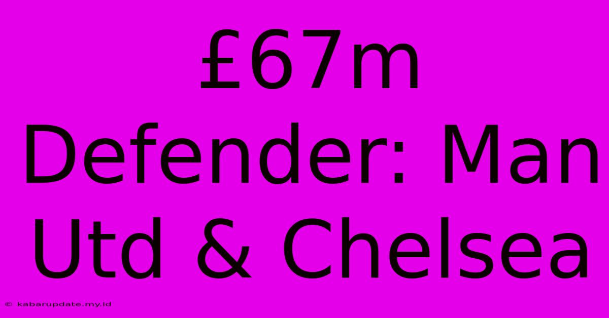 £67m Defender: Man Utd & Chelsea