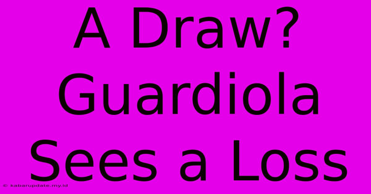 A Draw? Guardiola Sees A Loss