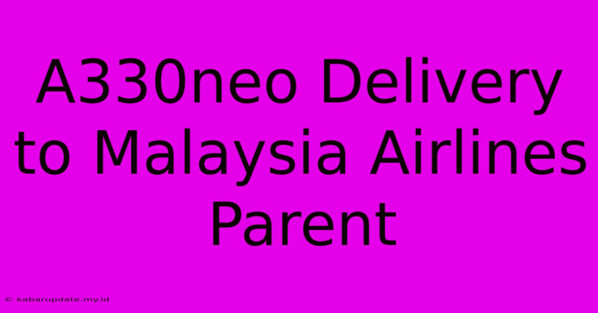 A330neo Delivery To Malaysia Airlines Parent