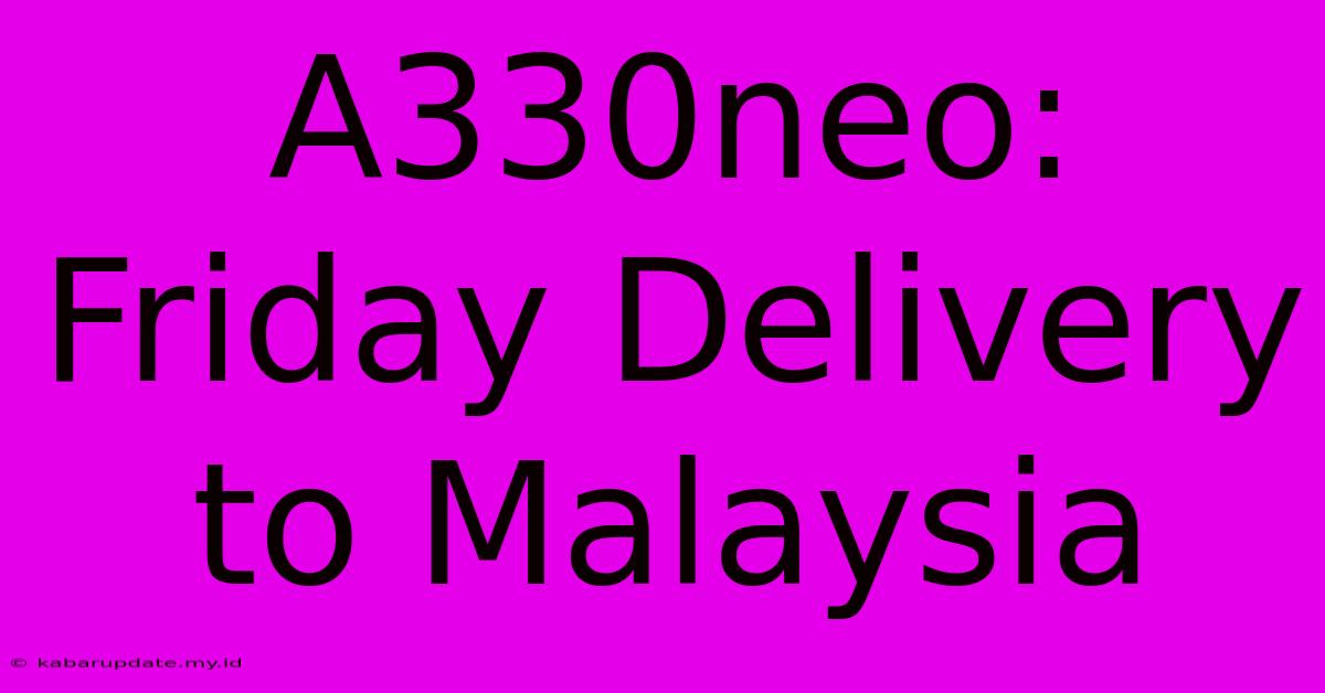 A330neo: Friday Delivery To Malaysia