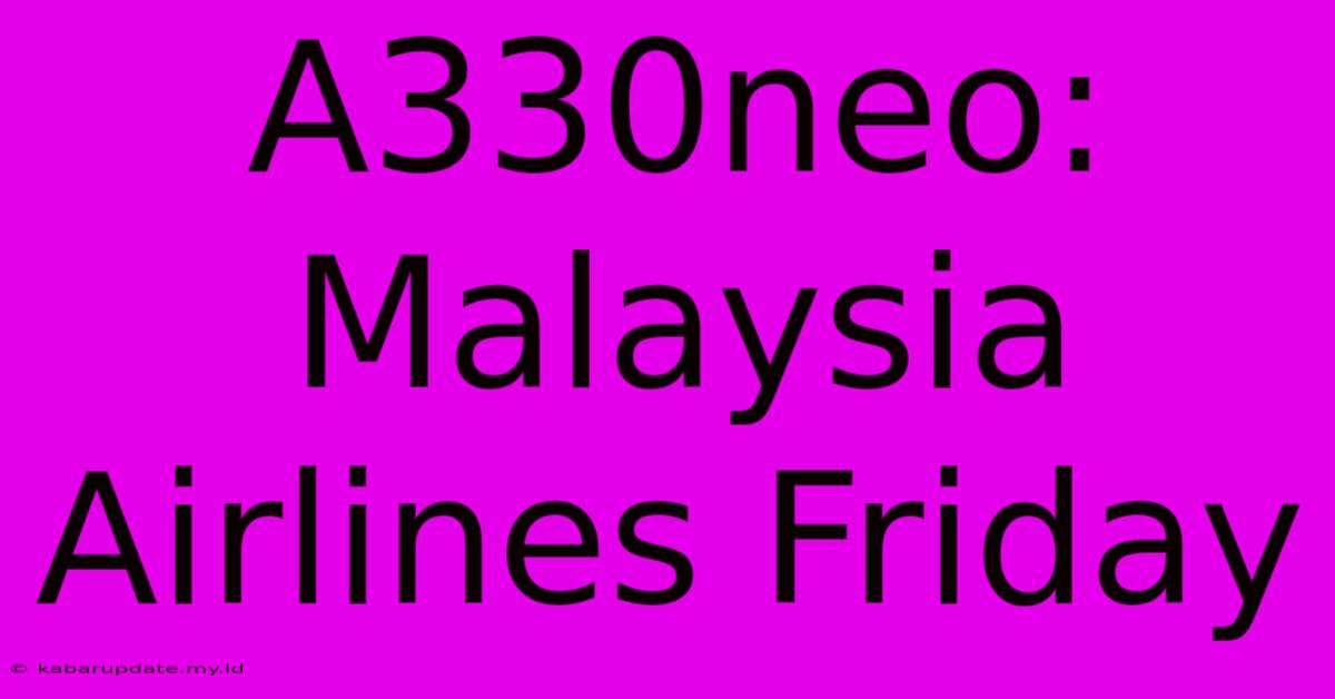 A330neo: Malaysia Airlines Friday