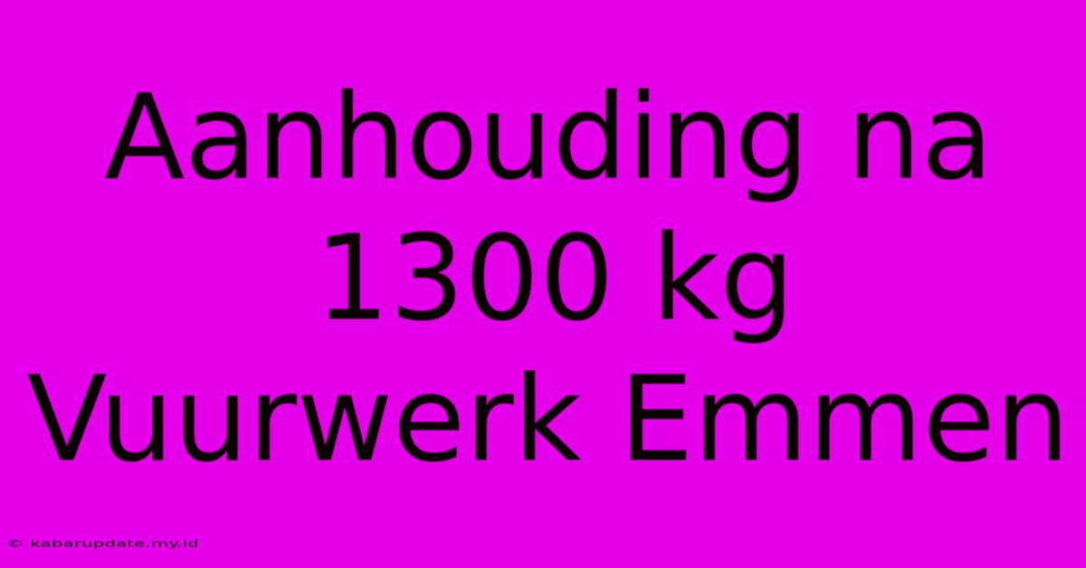 Aanhouding Na 1300 Kg Vuurwerk Emmen