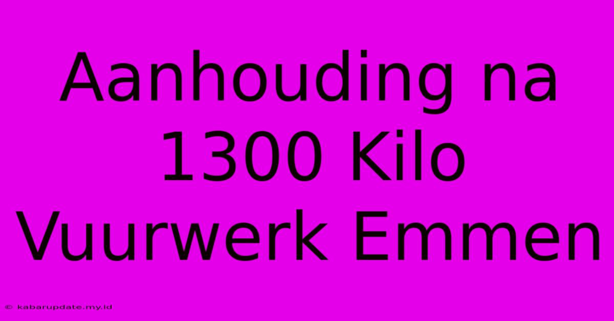 Aanhouding Na 1300 Kilo Vuurwerk Emmen