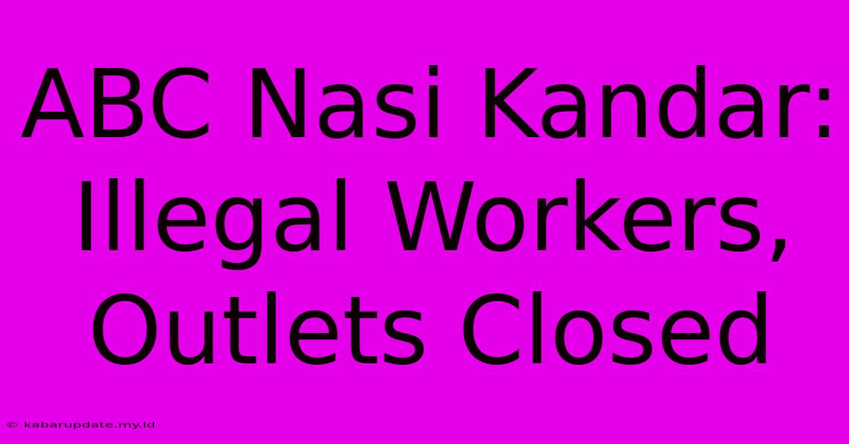 ABC Nasi Kandar: Illegal Workers, Outlets Closed