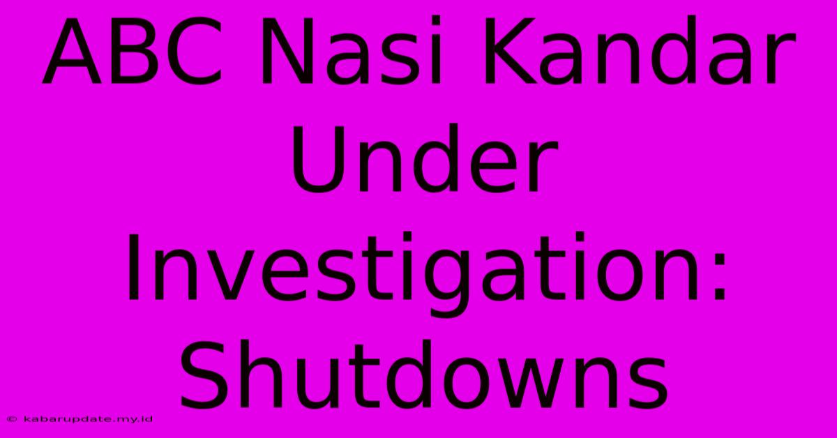 ABC Nasi Kandar Under Investigation: Shutdowns