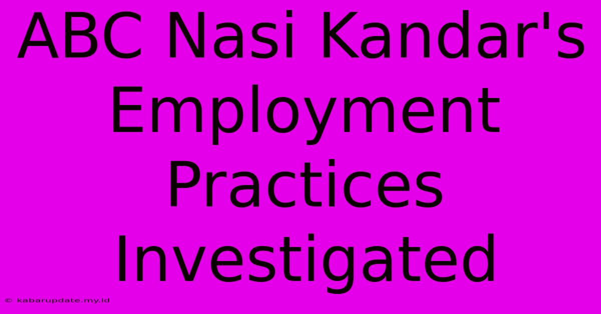 ABC Nasi Kandar's Employment Practices Investigated