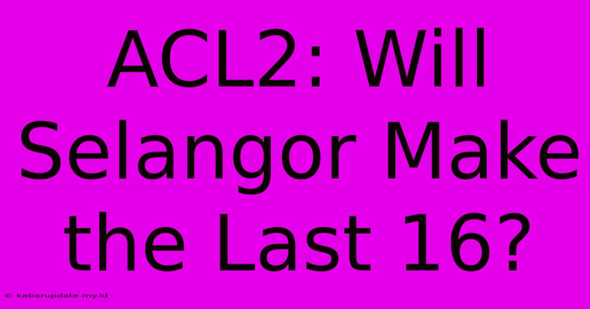 ACL2: Will Selangor Make The Last 16?