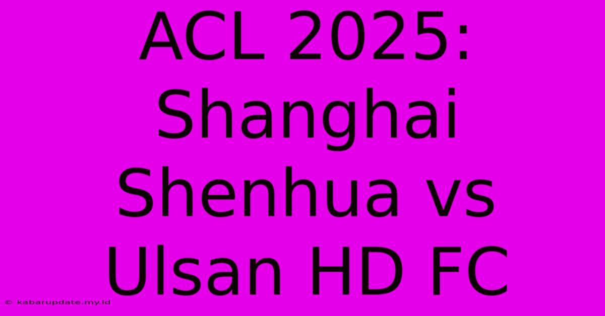 ACL 2025: Shanghai Shenhua Vs Ulsan HD FC