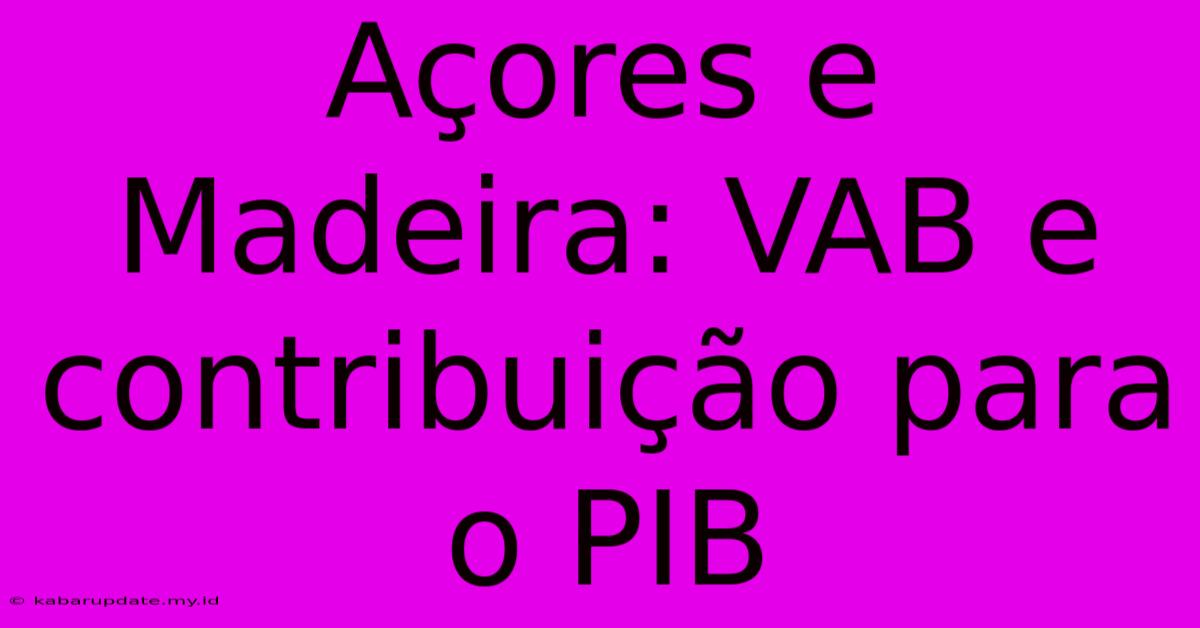 Açores E Madeira: VAB E Contribuição Para O PIB