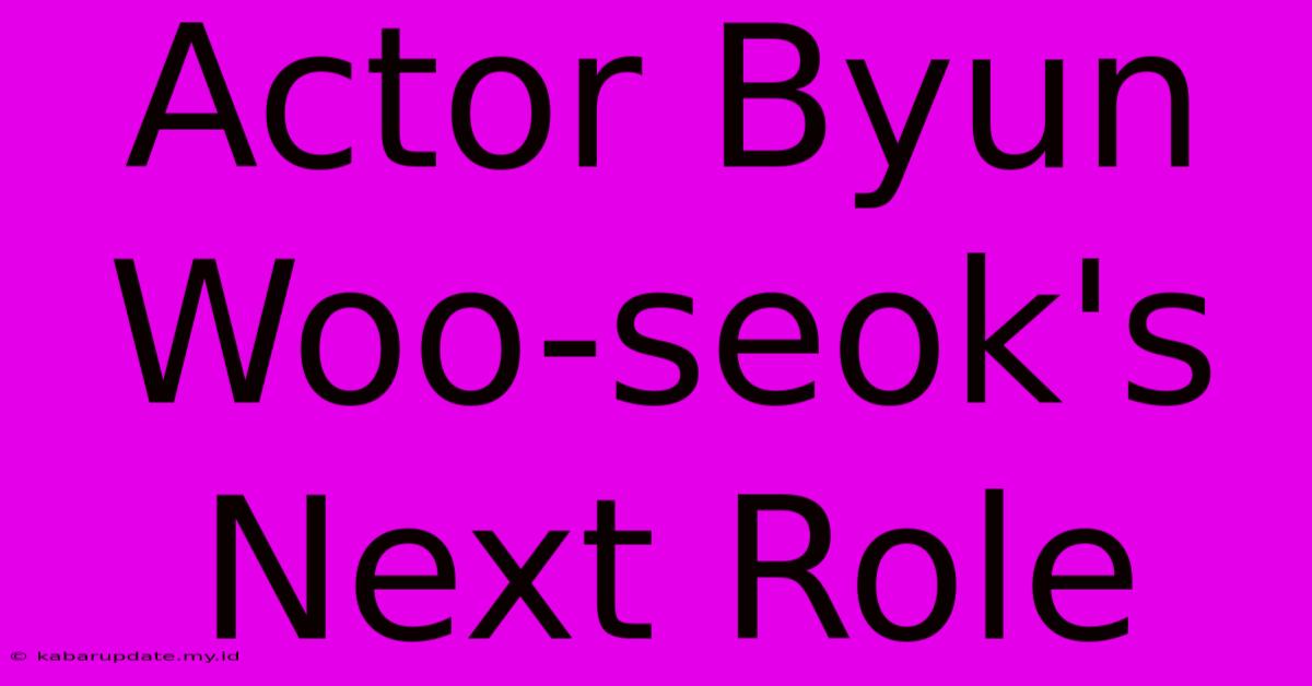 Actor Byun Woo-seok's Next Role