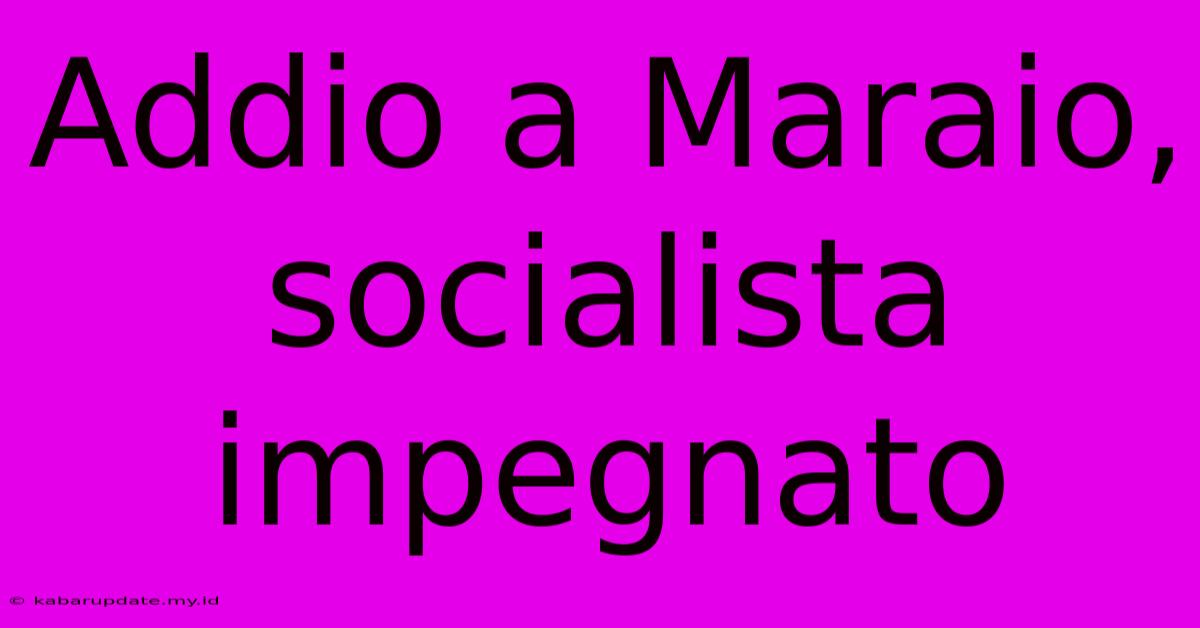 Addio A Maraio, Socialista Impegnato