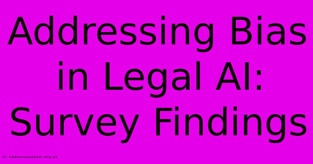 Addressing Bias In Legal AI: Survey Findings