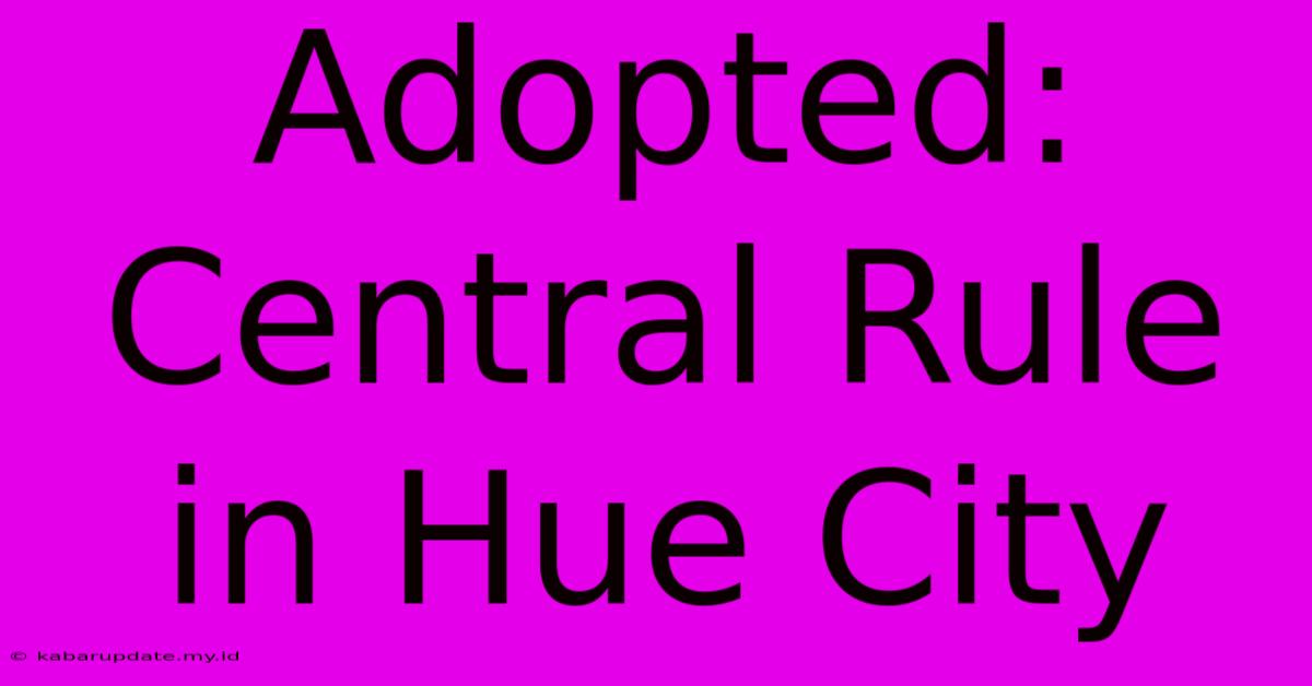 Adopted: Central Rule In Hue City