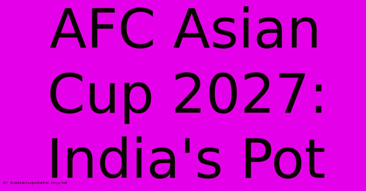 AFC Asian Cup 2027: India's Pot