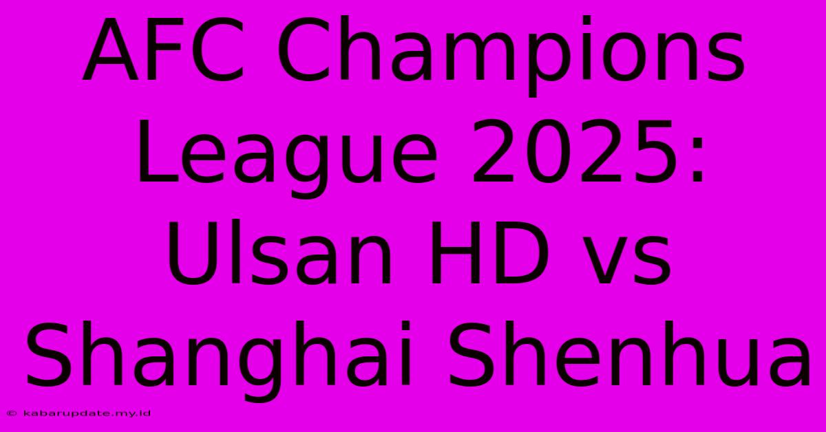 AFC Champions League 2025: Ulsan HD Vs Shanghai Shenhua