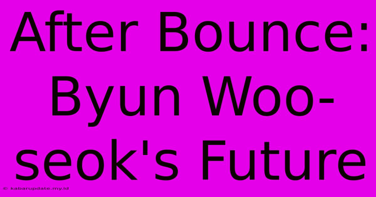 After Bounce: Byun Woo-seok's Future