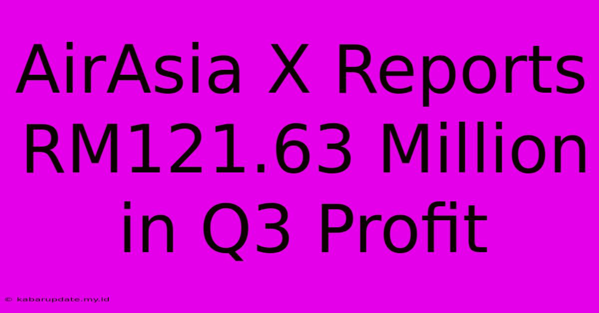 AirAsia X Reports RM121.63 Million In Q3 Profit