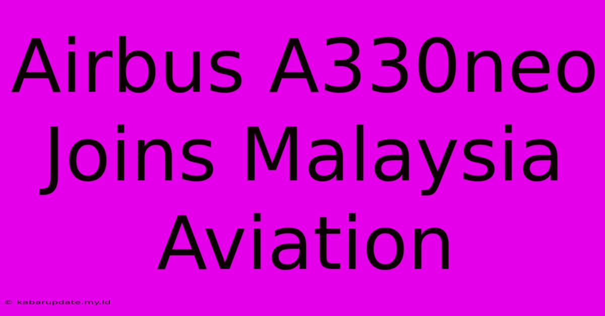 Airbus A330neo Joins Malaysia Aviation