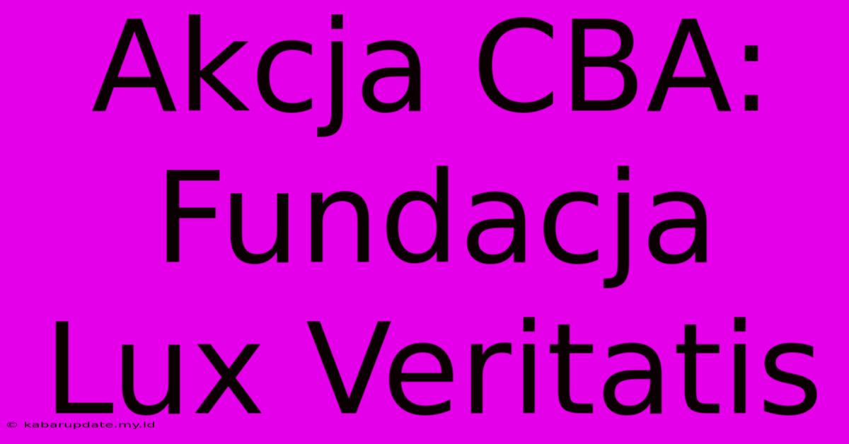 Akcja CBA: Fundacja Lux Veritatis